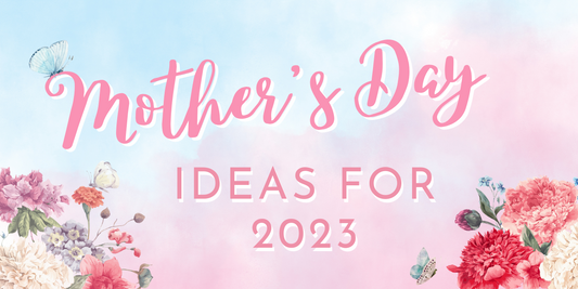 Looking for Mother's Day ideas for 2023?